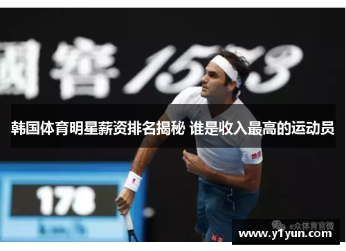 韩国体育明星薪资排名揭秘 谁是收入最高的运动员 韩国体育明星薪资排名揭秘 谁是收入最高的运动员