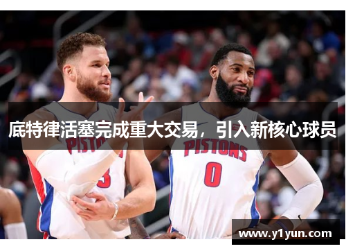 底特律活塞完成重大交易，引入新核心球员