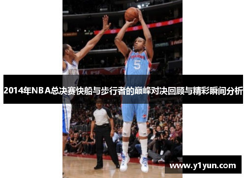 2014年NBA总决赛快船与步行者的巅峰对决回顾与精彩瞬间分析