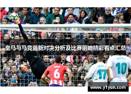 皇马与马竞最新对决分析及比赛前瞻精彩看点汇总