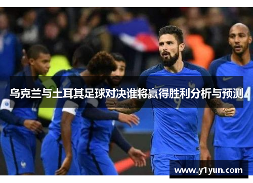 乌克兰与土耳其足球对决谁将赢得胜利分析与预测