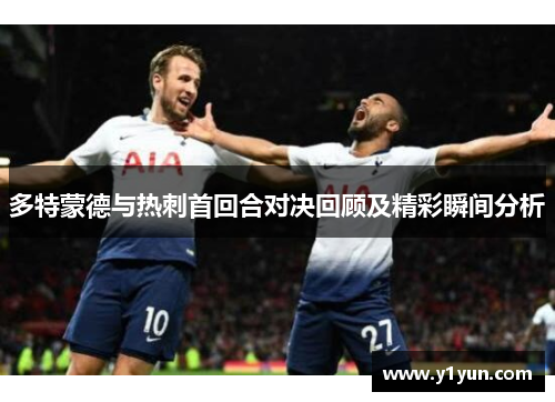 多特蒙德与热刺首回合对决回顾及精彩瞬间分析