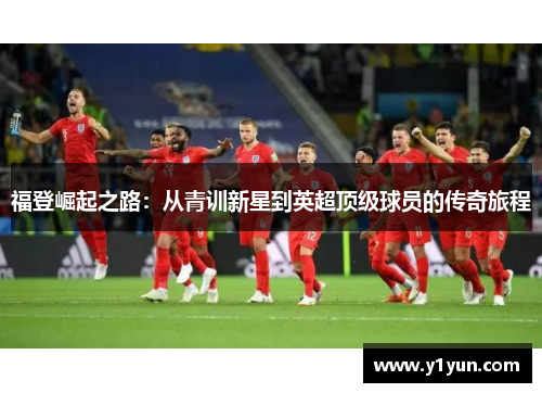 福登崛起之路：从青训新星到英超顶级球员的传奇旅程
