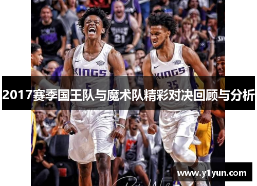 2017赛季国王队与魔术队精彩对决回顾与分析
