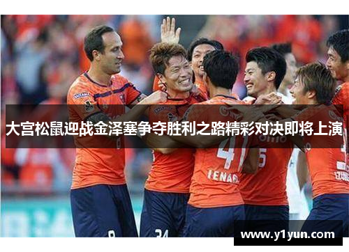 大宫松鼠迎战金泽塞争夺胜利之路精彩对决即将上演