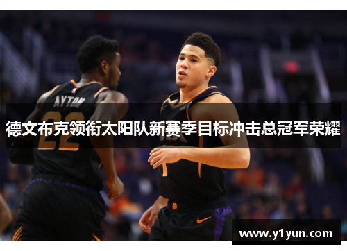 德文布克领衔太阳队新赛季目标冲击总冠军荣耀