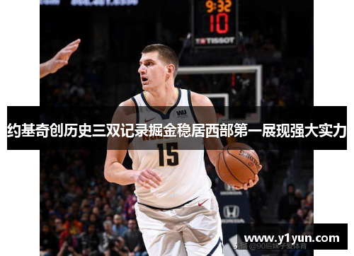 约基奇创历史三双记录掘金稳居西部第一展现强大实力