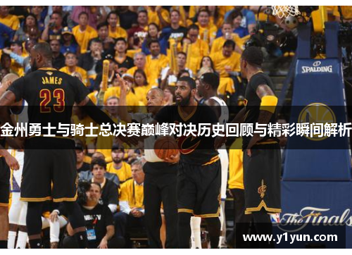 金州勇士与骑士总决赛巅峰对决历史回顾与精彩瞬间解析