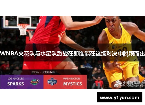 WNBA火花队与水星队激战在即谁能在这场对决中脱颖而出
