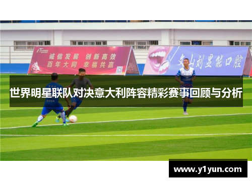 世界明星联队对决意大利阵容精彩赛事回顾与分析