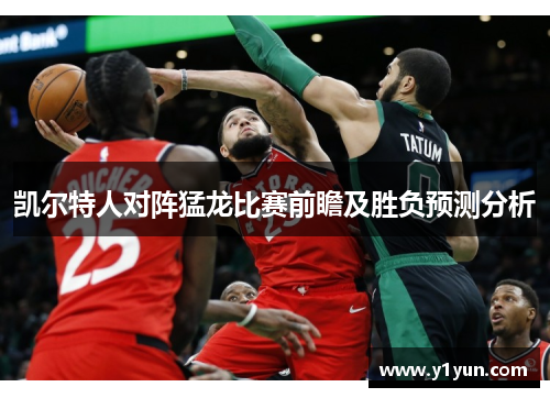 凯尔特人对阵猛龙比赛前瞻及胜负预测分析