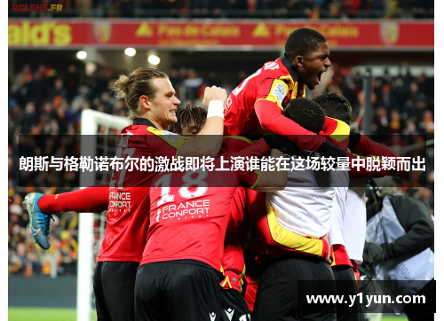 朗斯与格勒诺布尔的激战即将上演谁能在这场较量中脱颖而出