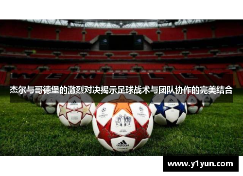 杰尔与哥德堡的激烈对决揭示足球战术与团队协作的完美结合