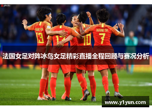 法国女足对阵冰岛女足精彩直播全程回顾与赛况分析